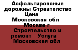 Асфальтированые дорожны Страителство › Цена ­ 600 - Московская обл., Москва г. Строительство и ремонт » Услуги   . Московская обл.